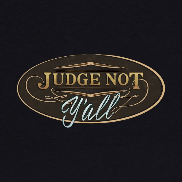 Judge Not Y'all - Don't judge me southern attitude by GulfGal